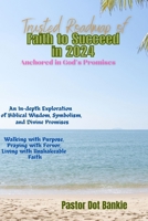 Trusted Roadmap of Faith to Succeed in 2024 Anchored in God's Promises: An In-depth Exploration of Biblical Wisdom, Symbolism, and Divine Promises B0CRQBKGDM Book Cover