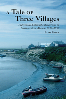 A Tale of Three Villages: Indigenous-Colonial Interactions in Southwestern Alaska, 1740–1950 (Archaeology of Indigenous-Colonial Interactions in the Americas) 0816555419 Book Cover