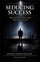 Seducing Success: Why people don't follow logic - They follow attraction 1996864041 Book Cover