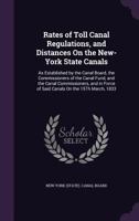 Rates of Toll Canal Regulations, and Distances On the New-York State Canals: As Established by the Canal Board, the Commissioners of the Canal Fund, ... Force of Said Canals On the 15Th March, 1833 1341101517 Book Cover