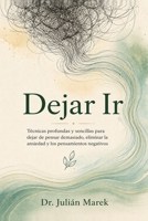 Dejar Ir: Técnicas profundas y sencillas para dejar de pensar demasiado, eliminar la ansiedad y los pensamientos negativos (Dejar Ir: Métodos Prácticos para Liberar la Mente) (Spanish Edition) B0HDKTCR92 Book Cover