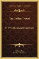 The Golden Tripod: Or Three Choice Alchemical Tracts 1162911492 Book Cover