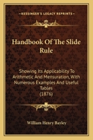 Handbook Of The Slide Rule: Showing Its Applicability To Arithmetic And Mensuration, With Numerous Examples And Useful Tables 116466414X Book Cover