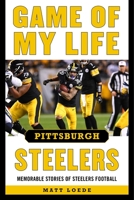 Game of My Life Pittsburgh Steelers: Memorable Stories of Steelers Football 1613218141 Book Cover