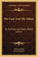 The Czar and the Sultan: Or, Nicholas and Abdul Medjid: Their Private Lives and Public Actions 110491154X Book Cover