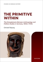 The Primitive Within: The Entanglements Between Anthropology and Folklore Studies in Germany, 1850s–1930s (Studies in German History) 0197902685 Book Cover