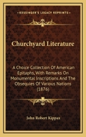 Churchyard Literature: A Choice Collection of American Epitaphs, with Remarks on Monumental Inscriptions & the Obsequies of Various Nations 1104083868 Book Cover