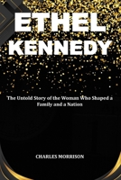 ETHEL KENNEDY: The Untold Story of the Woman Who Shaped a Family and a Nation B0CSG2QD6M Book Cover