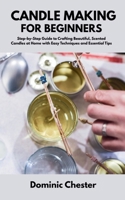 Candle Making for Beginners: Step-by-Step Guide to Crafting Beautiful, Scented Candles at Home with Easy Techniques and Essential Tips B0FCWR2CQK Book Cover