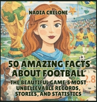 50 Amazing Facts About Football: The Beautiful Game's Most Unbelievable Records, Stories, and Statistics (50 Facts for Curious Kids) B0GZ5CJXWT Book Cover