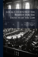 Local Courts Not the Remedy for the Defects of the Law: With Suggestions of a Plan for Adapting the Superior Courts of Common Law at Westminster, the Circuit Courts of Assize, and the Sessions of the 1172114943 Book Cover