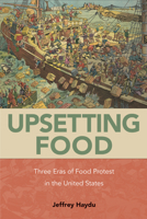 Upsetting Food: Three Eras of Food Protests in the United States 1439920915 Book Cover