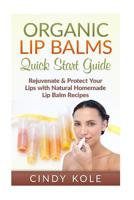 Organic Lip Balms: Rejuvenate & Protect Your Lips with Natural Homemade Lip Balm Recipes 1515166465 Book Cover