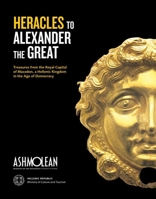 From Heracles To Alexander: Treasures From The Royal Capital Of Macedon, A Hellenic Kingdom In The Age Of Democracy 1854442546 Book Cover