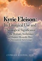 Kyrie Eleison: Its Liturgical Use and Theological Significance in the Roman, Ambrosian and Hispano-Mozarabic Rites: Via Participationis Sacra Liturgia 1796022527 Book Cover