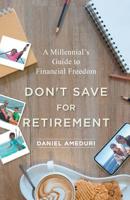 Don't Save for Retirement: A Millennial's Guide to Financial Freedom 1544513763 Book Cover