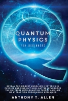 Quantum Physics for beginners: Reveal The Biggest Unsolved Mysteries In Physics And Find Out How Matter Influences The Universe With Quantum Theory and Law Of Attraction Thoroughly Explained B08YQR847V Book Cover