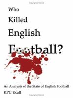 Who Killed English Football?: An Analysis of the State of English Football 1434349489 Book Cover