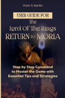 USER GUIDE FOR THE LORD OF THE RINGS RETURN TO MORIA: Step by Step Command to Master the Game with Essential Tips and Strategies B0CPNRBQG1 Book Cover