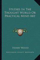 Studies in the Thought World: Or, Practical Mind Art 1162935642 Book Cover
