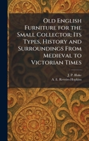 Old English Furniture for the Small Collector: Its Types, History and Surroundings From Medieval to Victorian Times 1025372875 Book Cover