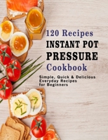 120 Recipes Instant Pot Pressure Cookbook: Simple, Quick & Delicious Everyday Recipes for Beginners B08J5HMT9F Book Cover