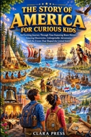 THE STORY OF AMERICA FOR CURIOUS KIDS: An Exciting Journey Through Time Featuring Brave Heroes, Amazing Discoveries, Unforgettable Adventures, and the ... Adventures and stories for Curious Kids) B0HBZXQ164 Book Cover