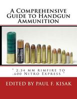 A Comprehensive Guide to Handgun Ammunition: " 2.34 mm rimfire to .600 Nitro Express " 1523487712 Book Cover