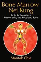 Bone Marrow Nei Kung: Taoist Techniques for Rejuvenating the Blood and Bone 159477112X Book Cover
