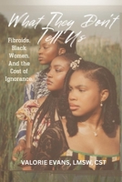 What They Don't Tell Us: Fibroids. Black Women. And the Cost of Ignorance. B0G6GMJSXL Book Cover