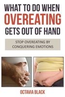 What To Do When Overeating Gets Out of Hand: Stop Overeating By Conquering Emotions 1540800407 Book Cover