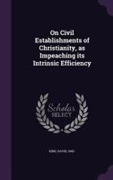 On Civil Establishments of Christianity, as Impeaching Its Intrinsic Efficiency 1173202048 Book Cover