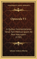 Opuscula V1: In Quibus Commentationes Varias Tam Medicas Quam Ad Rem Naturalem (1785) 1166195953 Book Cover