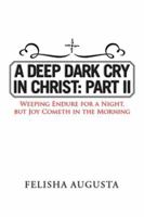 A Deep Dark Cry in Christ: Part II: Weeping Endure for a Night, But Joy Cometh in the Morning 1524552151 Book Cover
