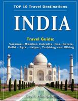 India Travel Guide: Varanasi, Mumbai, Calcutta, Goa, Kerala, Delhi - Agra - Jaipur, Trekking and Hiking 1721249354 Book Cover