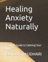 Healing Anxiety Naturally: A Simple Guide to Calming Your Mind B0G4DPSR58 Book Cover