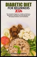 DIABETIC DIET FOR BEGINNERS 2024: The Complete Beginner's Guide to Delicious, Nutritious, and Easy Low-Carb Recipes for Managing Diabetes and Prediabetes B0CTFT1NB2 Book Cover