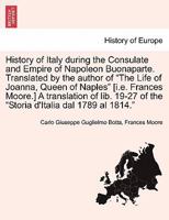 History of Italy during the Consulate and Empire of Napoleon Buonaparte. Translated by the author of "The Life of Joanna, Queen of Naples" [i.e. ... of the "Storia d'Italia dal 1789 al 1814." 1241436010 Book Cover