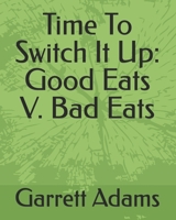 Time To Switch It Up: Good Eats V. Bad Eats B0FGJLHDF8 Book Cover