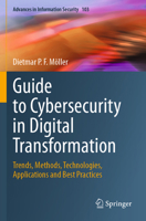 Guide to Cybersecurity in Digital Transformation: Trends, Methods, Technologies, Applications and Best Practices (Advances in Information Security, 103) 3031268474 Book Cover