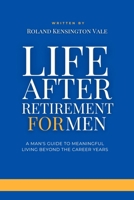 Life After Retirement For Men: A Man's Guide to Meaningful Living Beyond the Career Years B0DTPLG9D8 Book Cover