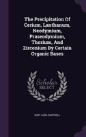 The Precipitation Of Cerium, Lanthanum, Neodymium, Praseodymium, Thorium, And Zirconium By Certain Organic Bases 1120916933 Book Cover