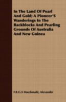 In the Land of Pearl and Gold; A Pioneer's Wanderings in the Backblocks and Pearling Grounds of Australia and New Guinea 1341300633 Book Cover