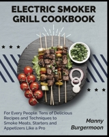 Electric Smoker Grill Cookbook: For Every People. Tens of Delicious Recipes and Techniques to Smoke Meats, Starters and Appetizers Like a Pro 1802955909 Book Cover