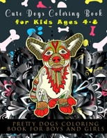Cute Dogs Coloring Book for Kids Ages 4-8: Pretty Dogs Coloring Book for Boys and Girls Ages 8-12 B08TSCD4SZ Book Cover