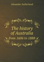 The History of Australia from 1606 to 1888 3337312667 Book Cover