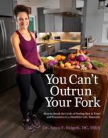 You Can't Outrun Your Fork : How to Break the Cycle of Feeling Sick & Tired & Transition to a Healthier Life, Naturally 1950995232 Book Cover