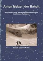 Anton Melzer, der Bandit Novelle nach einer wahren Begebenheit aus dem Leben eines Partisanen: Novelle Nach Einer Wahren Begebenheit Aus Dem Leben Eines Partisanen 1471726916 Book Cover