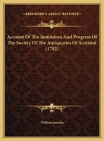 Account Of The Institution And Progress Of The Society Of The Antiquaries Of Scotland (1782) 1437472885 Book Cover