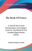 The Book Of France: In Aid Of The French Parliamentary Committee's Fund For The Relief Of The Invaded Departments 0548863520 Book Cover